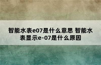 智能水表e07是什么意思 智能水表显示e-07是什么原因